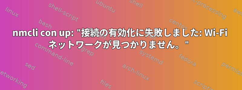 nmcli con up: "接続の有効化に失敗しました: Wi-Fi ネットワークが見つかりません。"