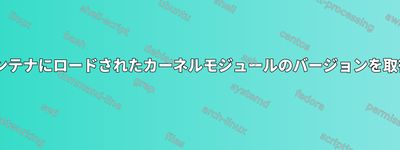 Dockerコンテナにロードされたカーネルモジュールのバージョンを取得する方法