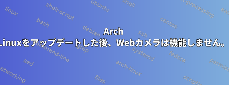 Arch Linuxをアップデートした後、Webカメラは機能しません。