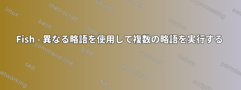 Fish - 異なる略語を使用して複数の略語を実行する