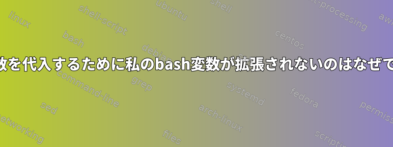 この変数を代入するために私のbash変数が拡張されないのはなぜですか？