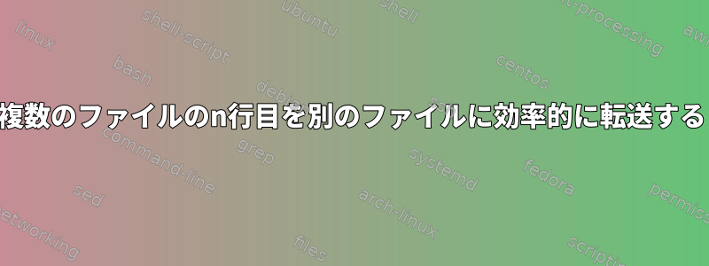 複数のファイルのn行目を別のファイルに効率的に転送する