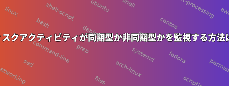 ディスクアクティビティが同期型か非同期型かを監視する方法は？