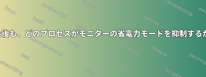 DPMSフラグを設定した後も、どのプロセスがモニターの省電力モードを抑制するかを確認してください。