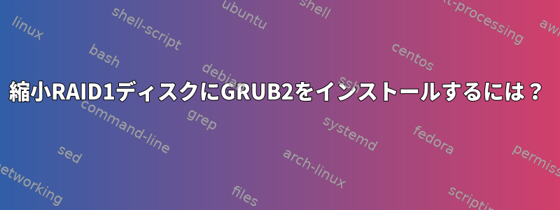 縮小RAID1ディスクにGRUB2をインストールするには？