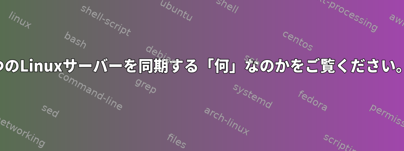 2つのLinuxサーバーを同期する「何」なのかをご覧ください。