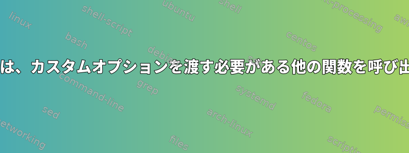 Bash関数は、カスタムオプションを渡す必要がある他の関数を呼び出します。