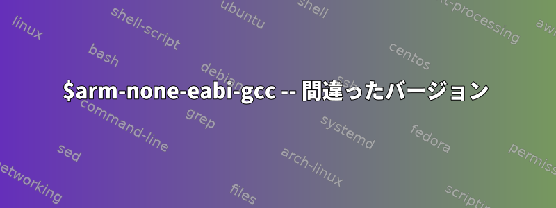 $arm-none-eabi-gcc -- 間違ったバージョン