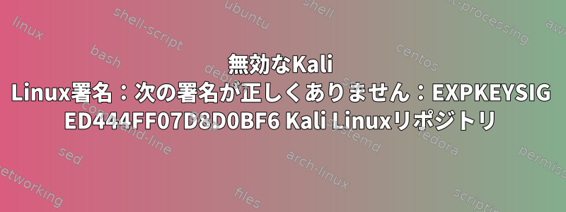 無効なKali Linux署名：次の署名が正しくありません：EXPKEYSIG ED444FF07D8D0BF6 Kali Linuxリポジトリ