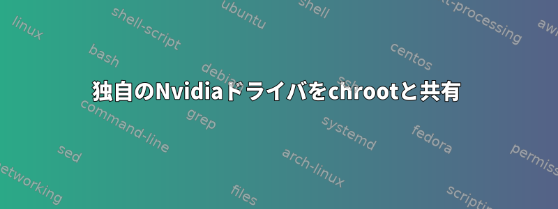 独自のNvidiaドライバをchrootと共有