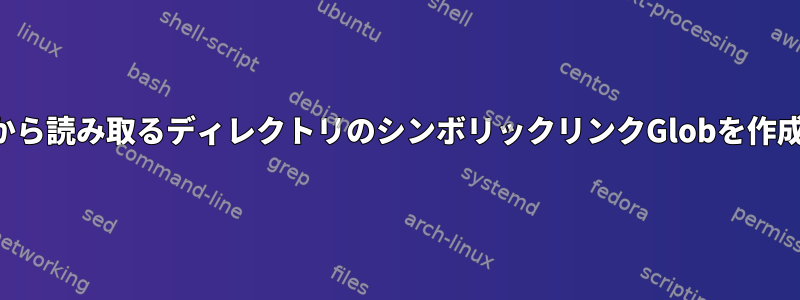 ファイルから読み取るディレクトリのシンボリックリンクGlobを作成します。