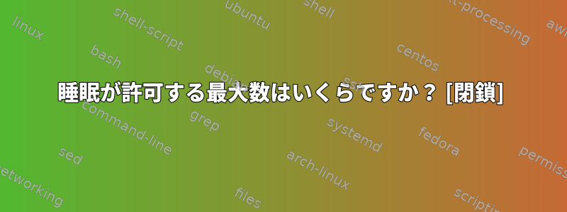 睡眠が許可する最大数はいくらですか？ [閉鎖]