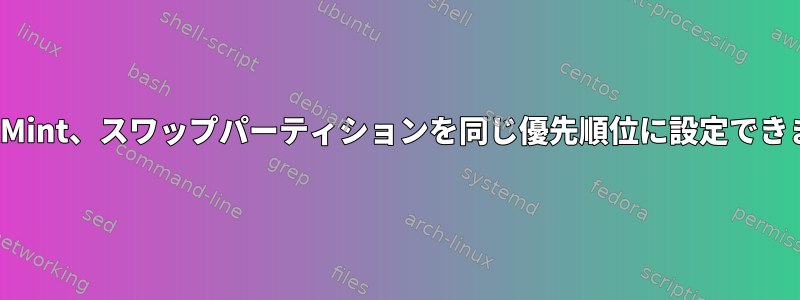 LinuxMint、スワップパーティションを同じ優先順位に設定できません