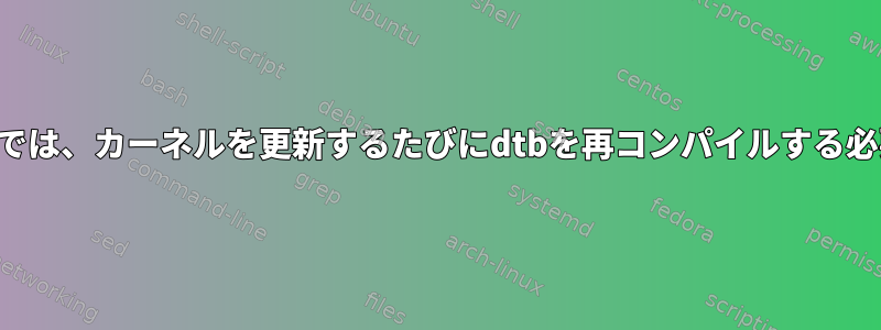 静的ハードウェアでは、カーネルを更新するたびにdtbを再コンパイルする必要がありますか？