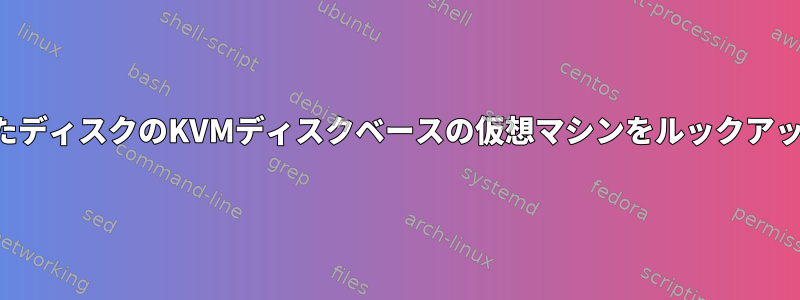 暗号化されたディスクのKVMディスクベースの仮想マシンをルックアップします。