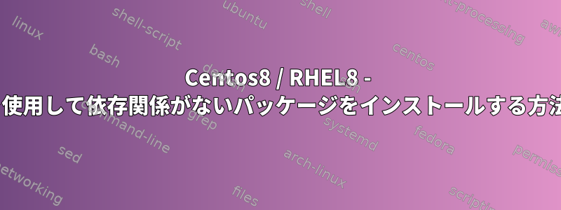 Centos8 / RHEL8 - dnfを使用して依存関係がないパッケージをインストールする方法は？