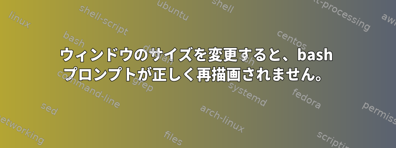 ウィンドウのサイズを変更すると、bash プロンプトが正しく再描画されません。