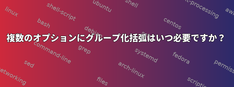 複数のオプションにグループ化括弧はいつ必要ですか？