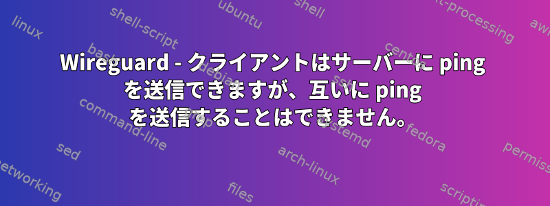 Wireguard - クライアントはサーバーに ping を送信できますが、互いに ping を送信することはできません。