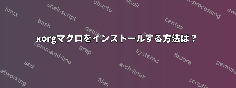 xorgマクロをインストールする方法は？