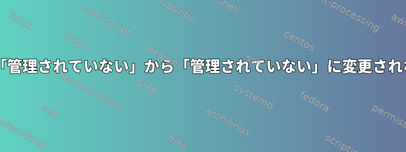 ネットワーク接続が「管理されていない」から「管理されていない」に変更されないのはなぜですか?