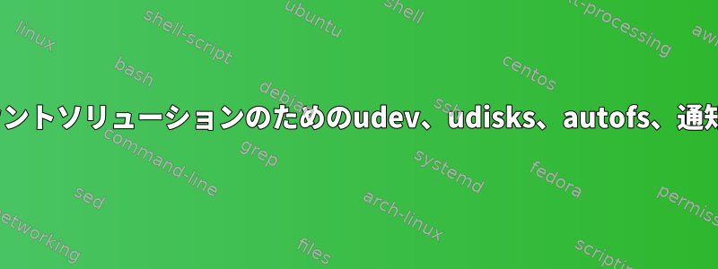 Linuxでの完全な自動マウントソリューションのためのudev、udisks、autofs、通知設定に必要なアドバイス