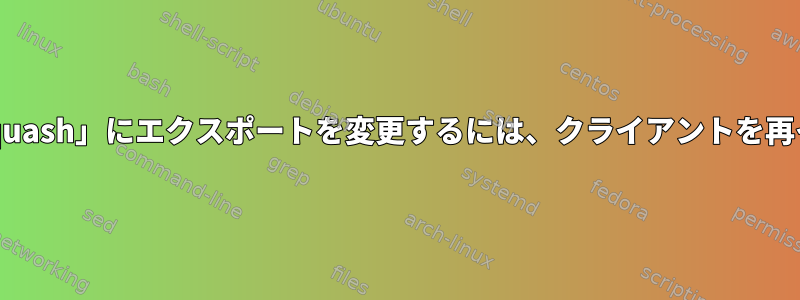 「no_root_squash」から「root_squash」にエクスポートを変更するには、クライアントを再インストールする必要がありますか？