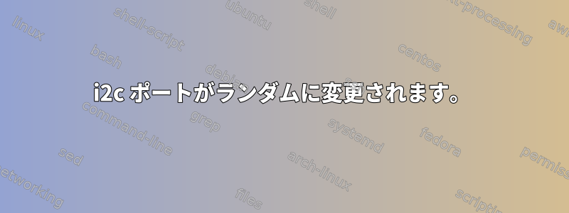 i2c ポートがランダムに変更されます。