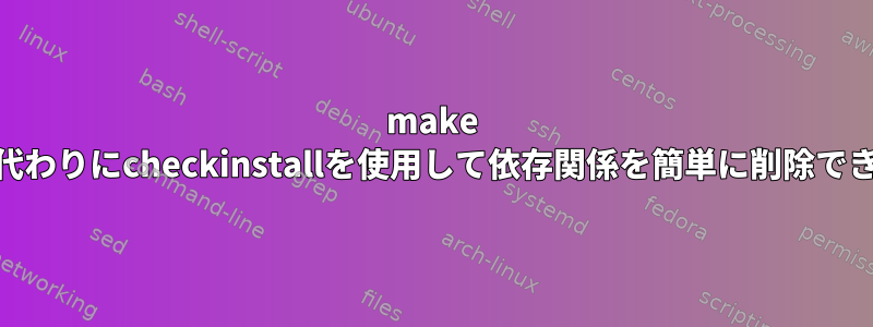 make installの代わりにcheckinstallを使用して依存関係を簡単に削除できますか？