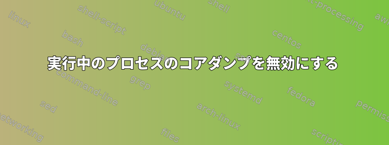 実行中のプロセスのコアダンプを無効にする