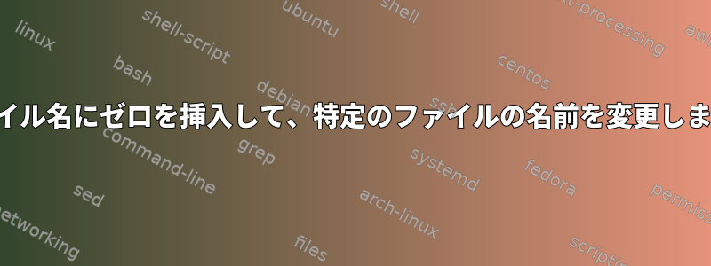 ファイル名にゼロを挿入して、特定のファイルの名前を変更します。