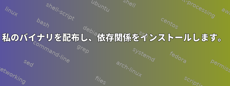 私のバイナリを配布し、依存関係をインストールします。