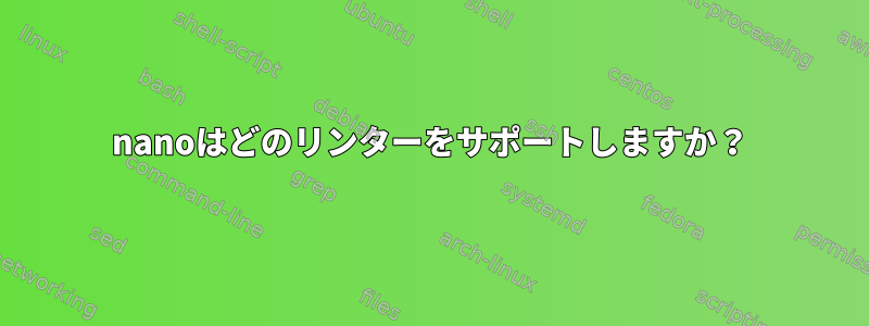 nanoはどのリンターをサポートしますか？