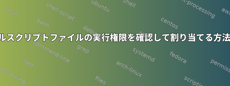 シェルスクリプトファイルの実行権限を確認して割り当てる方法は？