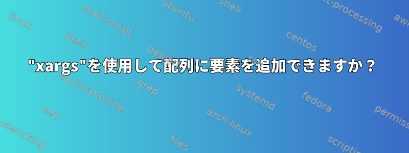 "xargs"を使用して配列に要素を追加できますか？