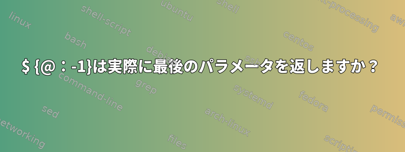 $ {@：-1}は実際に最後のパラメータを返しますか？