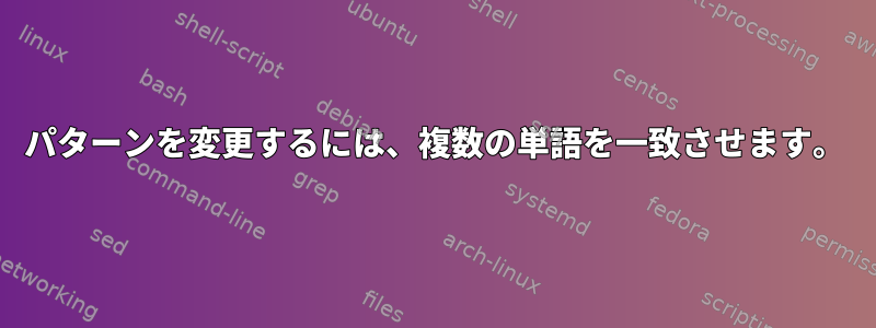 パターンを変更するには、複数の単語を一致させます。