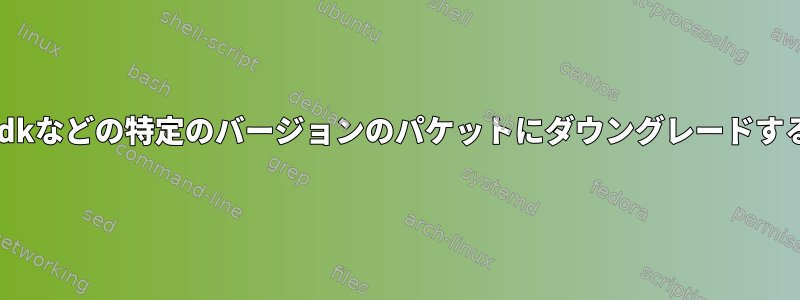 yumをjdkなどの特定のバージョンのパケットにダウングレードするには？