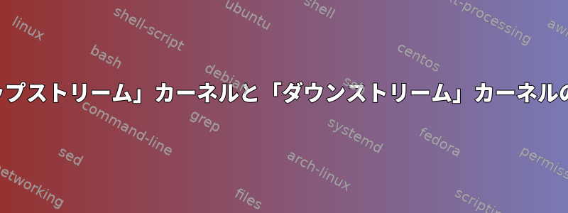 「アップストリーム」カーネルと「ダウンストリーム」カーネルの違い