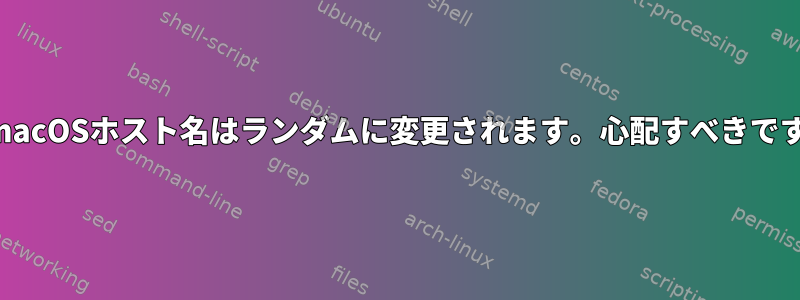 私のmacOSホスト名はランダムに変更されます。心配すべきですか？