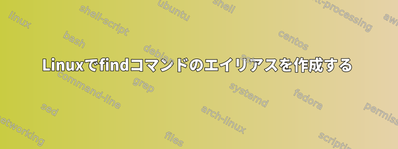 Linuxでfindコマンドのエイリアスを作成する