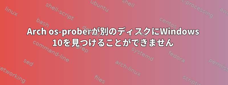 Arch os-proberが別のディスクにWindows 10を見つけることができません