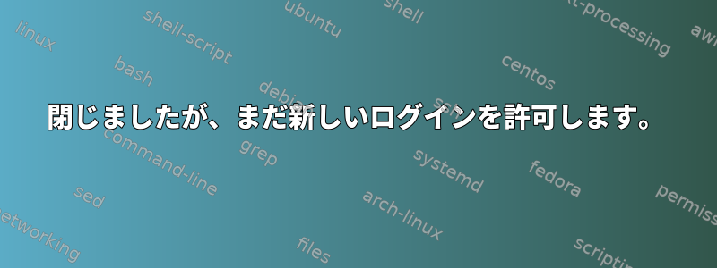 閉じましたが、まだ新しいログインを許可します。