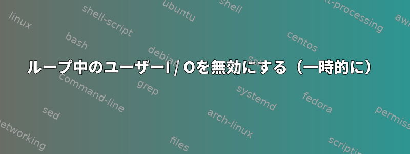 ループ中のユーザーI / Oを無効にする（一時的に）