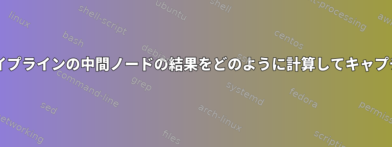 Bashでは、パイプラインの中間ノードの結果をどのように計算してキャプチャしますか？