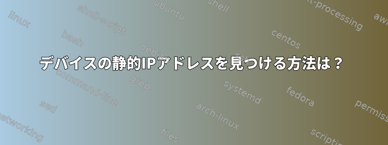 デバイスの静的IPアドレスを見つける方法は？