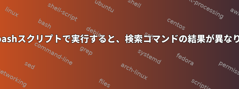 端末とbashスクリプトで実行すると、検索コマンドの結果が異なります。