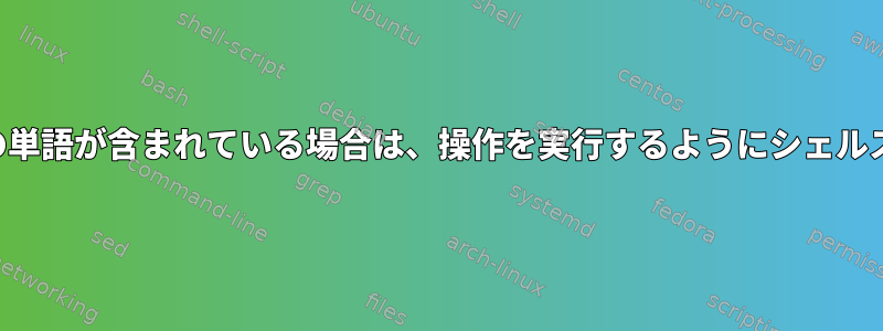 プログラムの出力に特定の単語が含まれている場合は、操作を実行するようにシェルスクリプトに指示します。