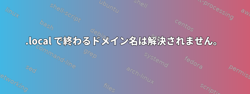 .local で終わるドメイン名は解決されません。