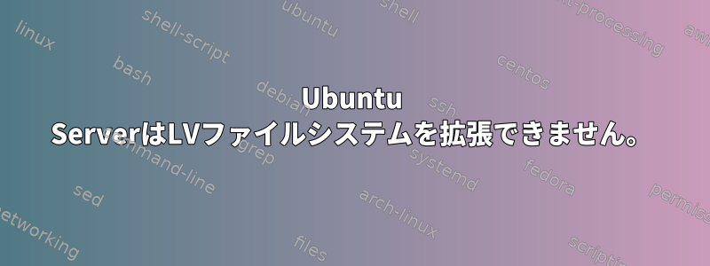 Ubuntu ServerはLVファイルシステムを拡張できません。